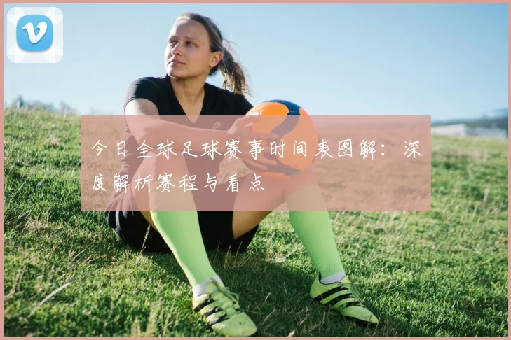 今日全球足球赛事时间表图解:深度解析赛程与看点