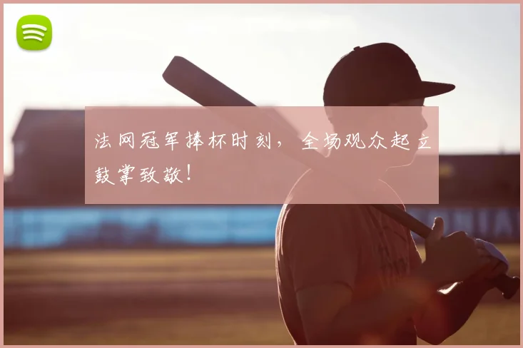 法网冠军捧杯时刻,全场观众起立鼓掌致敬!