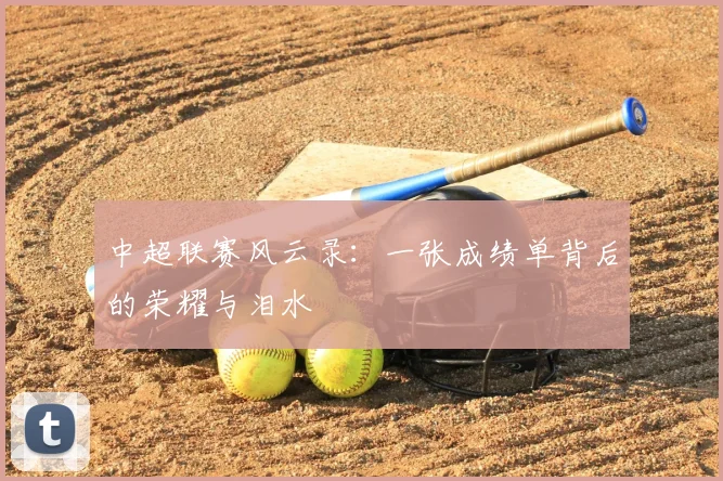 中超联赛风云录:一张成绩单背后的荣耀与泪水