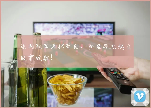 法网冠军捧杯时刻，全场观众起立鼓掌致敬！