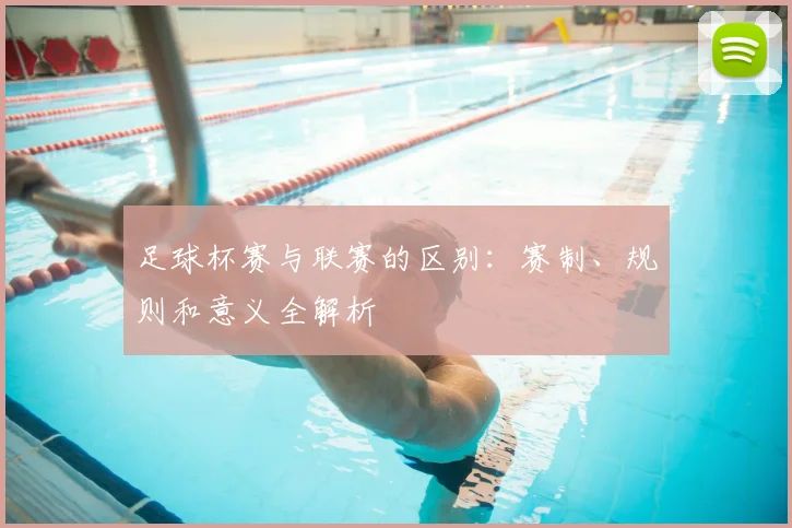 足球杯赛与联赛的区别：赛制、规则和意义全解析