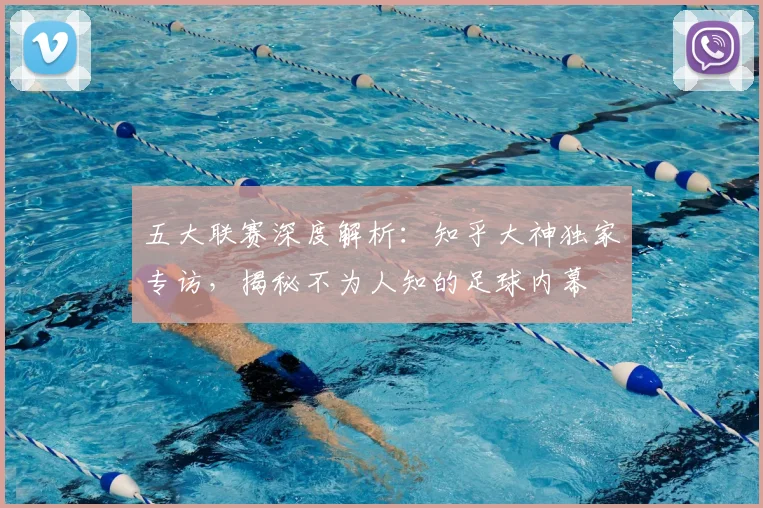 五大联赛深度解析:知乎大神独家专访,揭秘不为人知的足球内幕