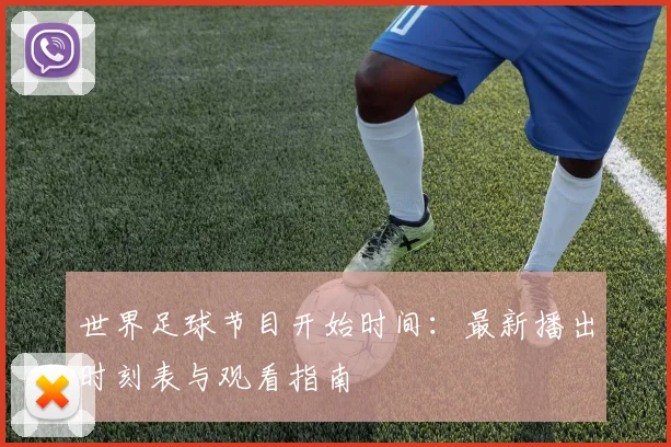 世界足球节目开始时间:最新播出时刻表与观看指南